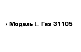  › Модель ­ Газ 31105